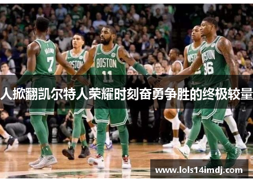 人掀翻凯尔特人荣耀时刻奋勇争胜的终极较量