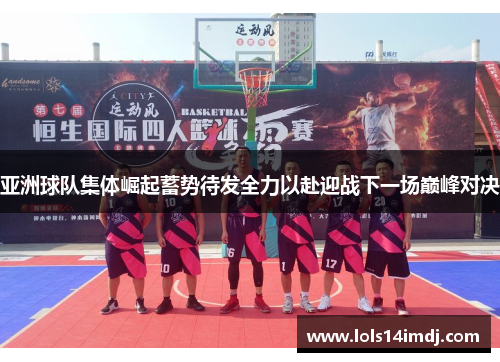 亚洲球队集体崛起蓄势待发全力以赴迎战下一场巅峰对决