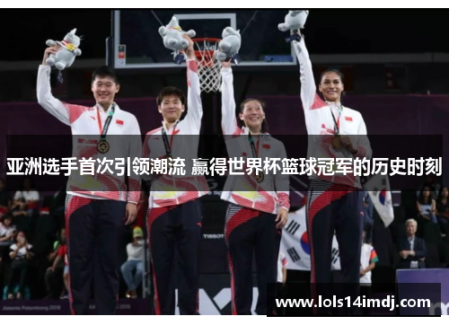 亚洲选手首次引领潮流 赢得世界杯篮球冠军的历史时刻