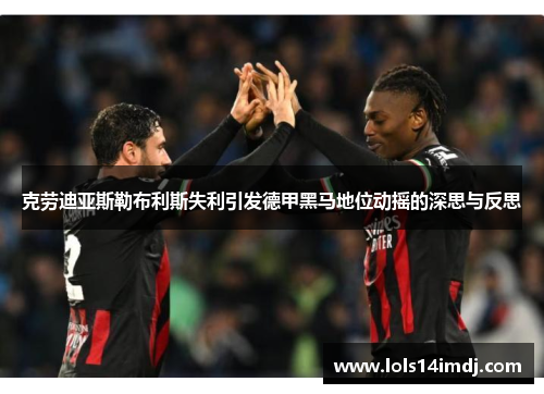 克劳迪亚斯勒布利斯失利引发德甲黑马地位动摇的深思与反思