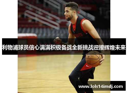 利物浦球员信心满满积极备战全新挑战迎接辉煌未来