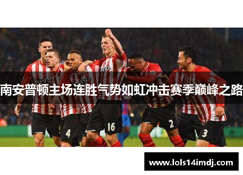 南安普顿主场连胜气势如虹冲击赛季巅峰之路
