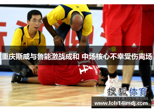 重庆斯威与鲁能激战成和 中场核心不幸受伤离场