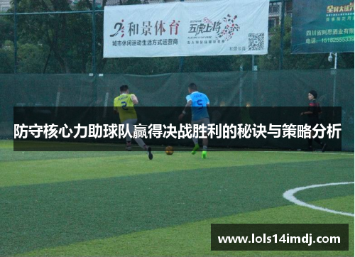 防守核心力助球队赢得决战胜利的秘诀与策略分析