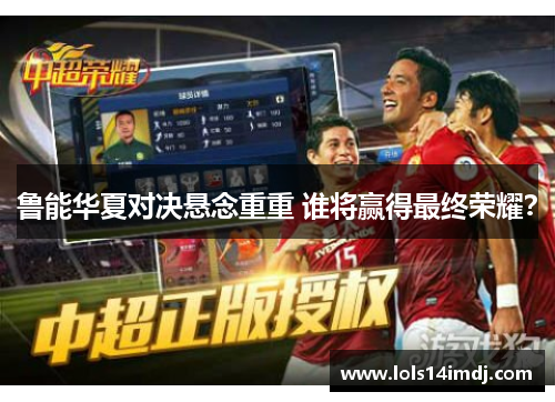 鲁能华夏对决悬念重重 谁将赢得最终荣耀？