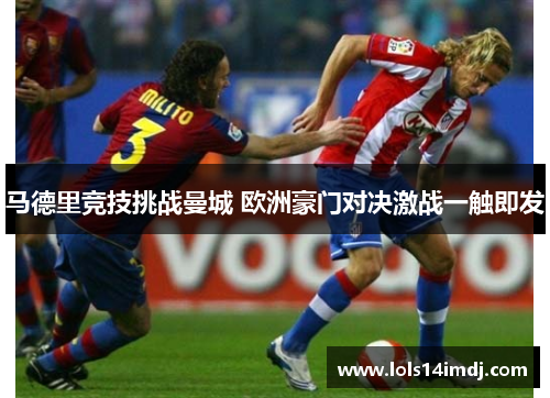 马德里竞技挑战曼城 欧洲豪门对决激战一触即发