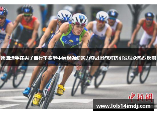德国选手在男子自行车赛事中展现强劲实力夺冠激烈对抗引发观众热烈反响