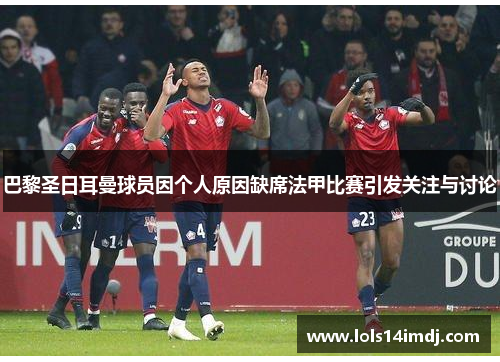 巴黎圣日耳曼球员因个人原因缺席法甲比赛引发关注与讨论