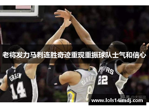 老将发力马刺连胜奇迹重现重振球队士气和信心