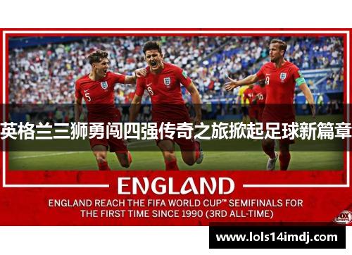 英格兰三狮勇闯四强传奇之旅掀起足球新篇章