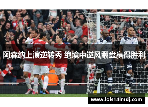 阿森纳上演逆转秀 绝境中逆风翻盘赢得胜利