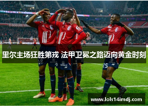 里尔主场狂胜第戎 法甲卫冕之路迈向黄金时刻