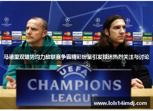 马德里双雄势均力敌联赛争霸精彩纷呈引发球迷热烈关注与讨论