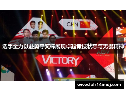 选手全力以赴勇夺奖杯展现卓越竞技状态与无畏精神