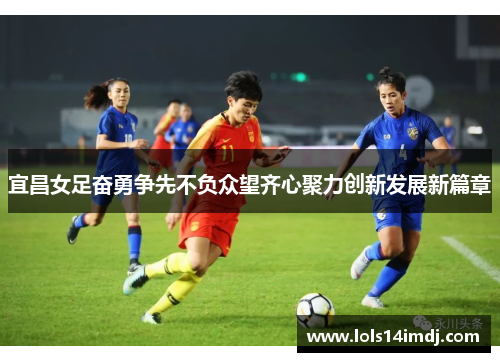 宜昌女足奋勇争先不负众望齐心聚力创新发展新篇章