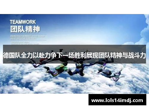 德国队全力以赴力争下一场胜利展现团队精神与战斗力