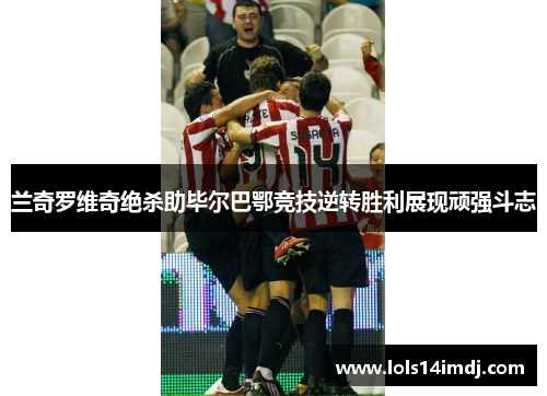 兰奇罗维奇绝杀助毕尔巴鄂竞技逆转胜利展现顽强斗志