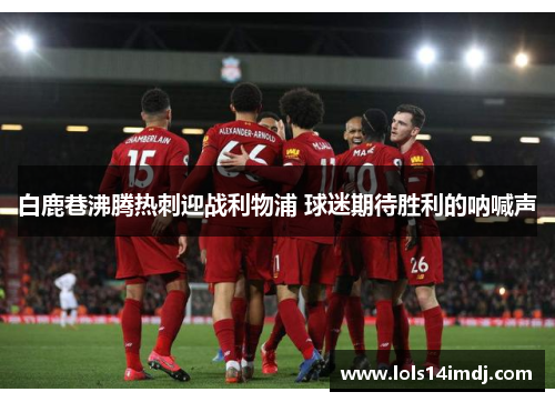 白鹿巷沸腾热刺迎战利物浦 球迷期待胜利的呐喊声