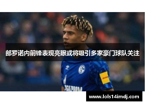 部罗诺内前锋表现亮眼或将吸引多家豪门球队关注