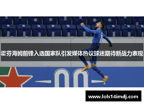 霍芬海姆前锋入选国家队引发媒体热议球迷期待新战力表现