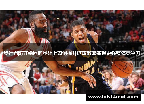 步行者防守稳固的基础上如何提升进攻效率实现更强整体竞争力