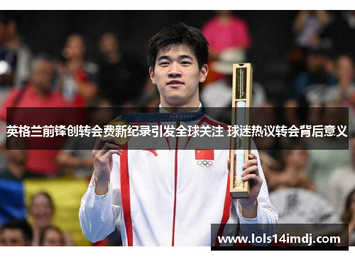 英格兰前锋创转会费新纪录引发全球关注 球迷热议转会背后意义