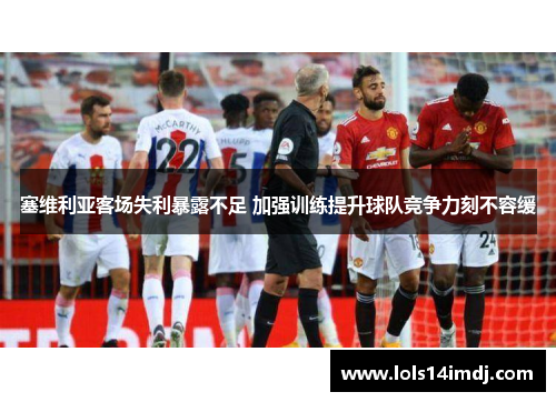 塞维利亚客场失利暴露不足 加强训练提升球队竞争力刻不容缓