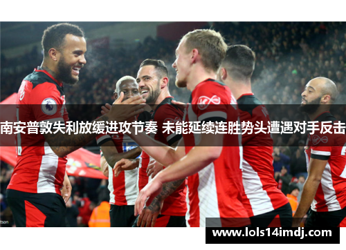 南安普敦失利放缓进攻节奏 未能延续连胜势头遭遇对手反击