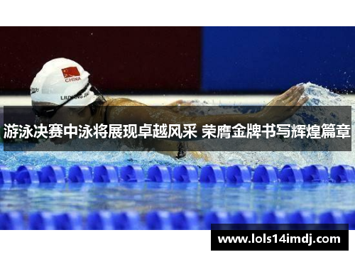游泳决赛中泳将展现卓越风采 荣膺金牌书写辉煌篇章
