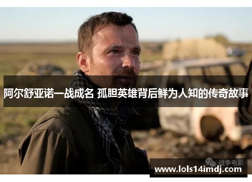 阿尔舒亚诺一战成名 孤胆英雄背后鲜为人知的传奇故事