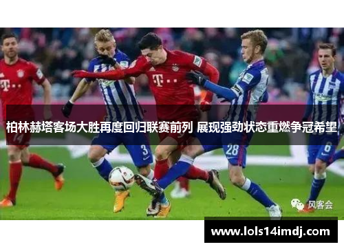 柏林赫塔客场大胜再度回归联赛前列 展现强劲状态重燃争冠希望