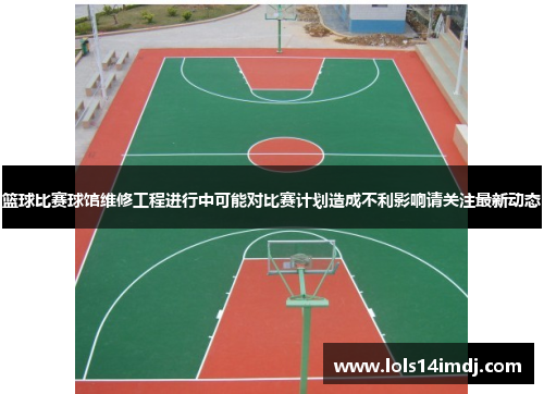 篮球比赛球馆维修工程进行中可能对比赛计划造成不利影响请关注最新动态