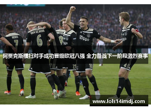 阿贾克斯横扫对手成功晋级欧冠八强 全力备战下一阶段激烈赛事