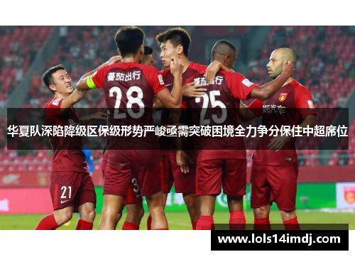 华夏队深陷降级区保级形势严峻亟需突破困境全力争分保住中超席位