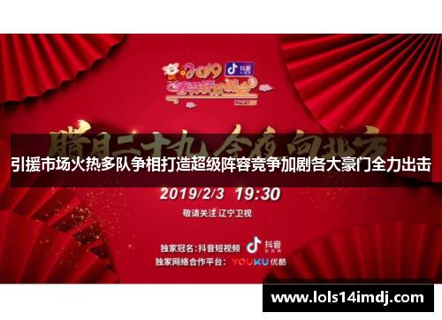引援市场火热多队争相打造超级阵容竞争加剧各大豪门全力出击